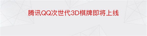 腾讯QQ次世代3D棋牌即将上线