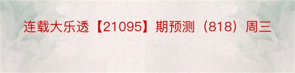 连载大乐透【21095】期预测（818）周三