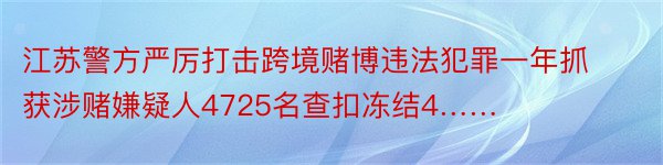 江苏警方严厉打击跨境赌博违法犯罪一年抓获涉赌嫌疑人4725名查扣冻结4……