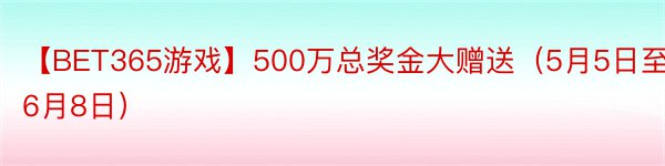 【BET365游戏】500万总奖金大赠送（5月5日至6月8日）