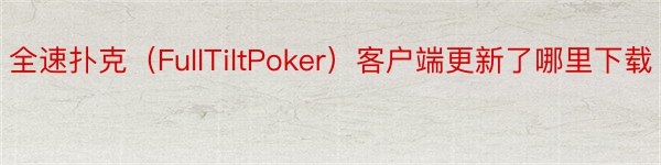 全速扑克（FullTiltPoker）客户端更新了哪里下载