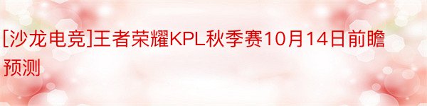 [沙龙电竞]王者荣耀KPL秋季赛10月14日前瞻预测