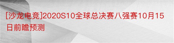 [沙龙电竞]2020S10全球总决赛八强赛10月15日前瞻预测
