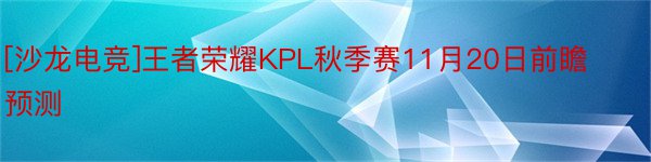 [沙龙电竞]王者荣耀KPL秋季赛11月20日前瞻预测