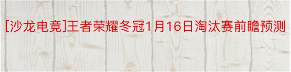 [沙龙电竞]王者荣耀冬冠1月16日淘汰赛前瞻预测