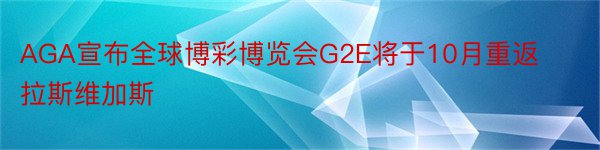 AGA宣布全球博彩博览会G2E将于10月重返拉斯维加斯