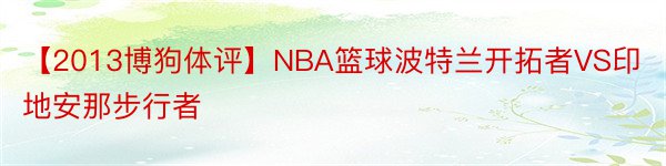【2013博狗体评】NBA篮球波特兰开拓者VS印地安那步行者