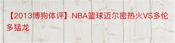 【2013博狗体评】NBA篮球迈尔密热火VS多伦多猛龙