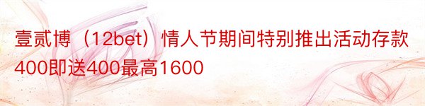 壹贰博（12bet）情人节期间特别推出活动存款400即送400最高1600