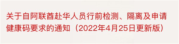 关于自阿联酋赴华人员行前检测、隔离及申请健康码要求的通知（2022年4月25日更新版）