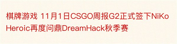 棋牌游戏 11月1日CSGO周报G2正式签下NiKoHeroic再度问鼎DreamHack秋季赛