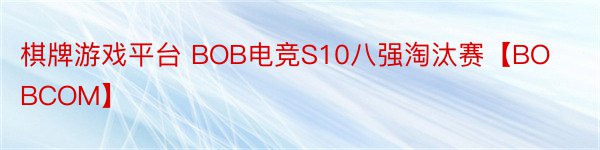 棋牌游戏平台 BOB电竞S10八强淘汰赛【BOBCOM】
