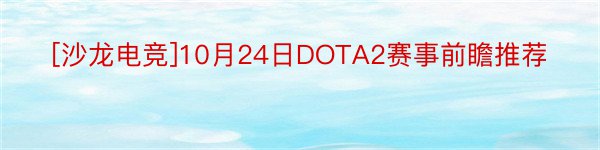[沙龙电竞]10月24日DOTA2赛事前瞻推荐