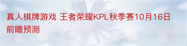 真人棋牌游戏 王者荣耀KPL秋季赛10月16日前瞻预测