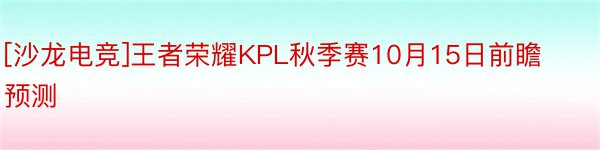 [沙龙电竞]王者荣耀KPL秋季赛10月15日前瞻预测