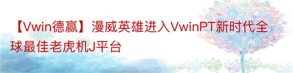 【Vwin德赢】漫威英雄进入VwinPT新时代全球最佳老虎机J平台
