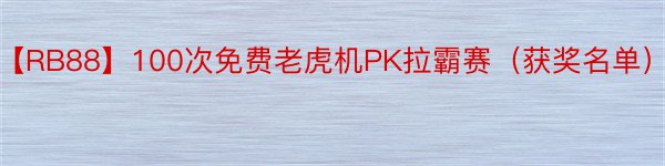 【RB88】100次免费老虎机PK拉霸赛（获奖名单）